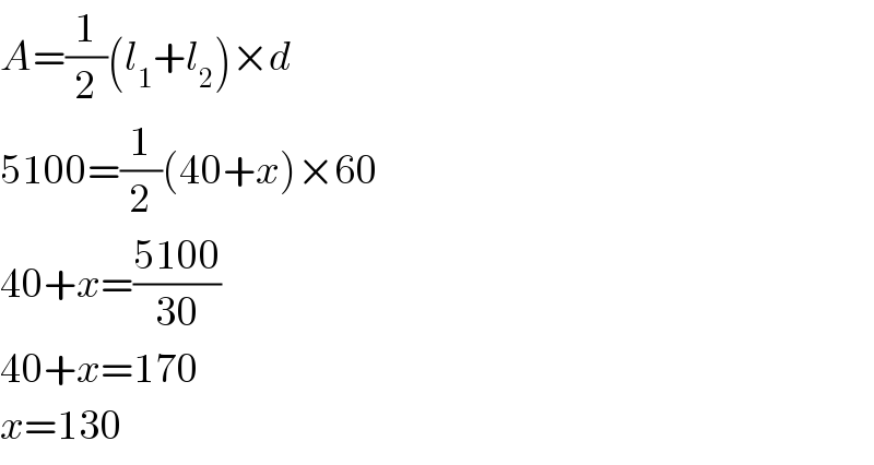 A=(1/2)(l_1 +l_2 )×d  5100=(1/2)(40+x)×60  40+x=((5100)/(30))  40+x=170  x=130  