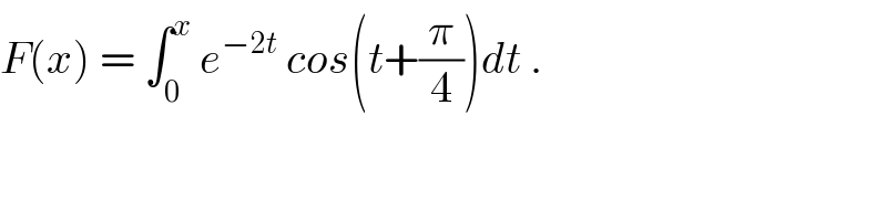 F(x) = ∫_0 ^x  e^(−2t)  cos(t+(π/4))dt .  