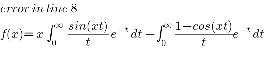 error in line 8  f(x)= x ∫_0 ^∞   ((sin(xt))/t) e^(−t)  dt −∫_0 ^∞  ((1−cos(xt))/t)e^(−t)  dt  