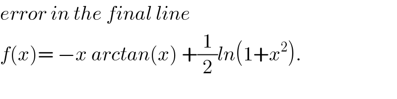 error in the final line   f(x)= −x arctan(x) +(1/2)ln(1+x^2 ).  