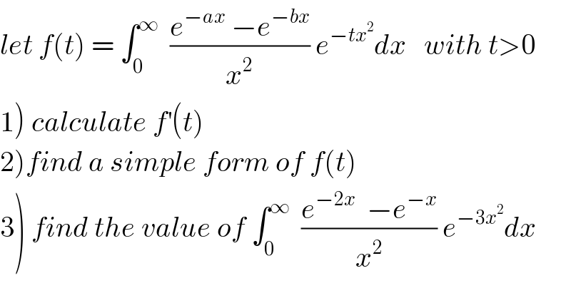 let f(t) = ∫_0 ^∞   ((e^(−ax)  −e^(−bx) )/x^2 ) e^(−tx^2 ) dx   with t>0  1) calculate f^′ (t)  2)find a simple form of f(t)  3) find the value of ∫_0 ^∞   ((e^(−2x)   −e^(−x) )/x^2 ) e^(−3x^2 ) dx  
