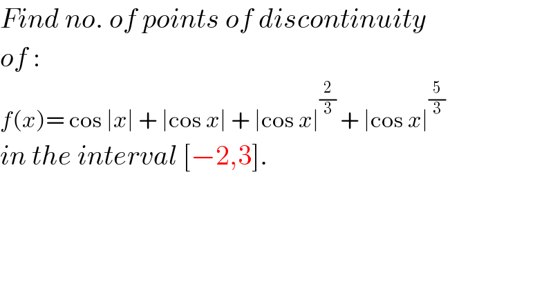 Find no. of points of discontinuity  of :  f(x)= cos ∣x∣ + ∣cos x∣ + ∣cos x∣^(2/3)  + ∣cos x∣^(5/3)   in the interval [−2,3].  