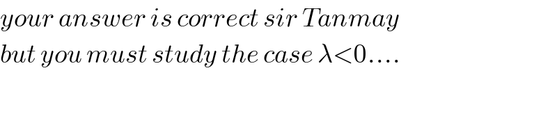 your answer is correct sir Tanmay  but you must study the case λ<0....  