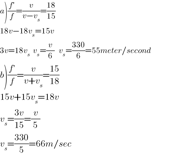 a)((f′)/f)=(v/(v−v_s ))=((18)/(15))  18v−18v_s =15v  3v=18v_(s   ) v_s =(v/6)   v_s =((330)/6)=55meter/second  b)((f′)/f)=(v/(v+v_s ))=((15)/(18))  15v+15v_s =18v  v_s =((3v)/(15))=(v/5)  v_s =((330)/5)=66m/sec  