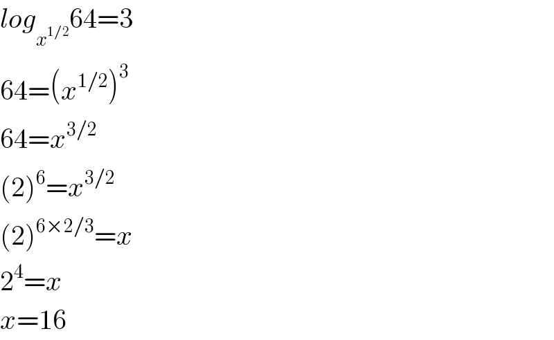 log_x^(1/2)  64=3  64=(x^(1/2) )^3   64=x^(3/2)   (2)^6 =x^(3/2)   (2)^(6×2/3) =x  2^4 =x  x=16  
