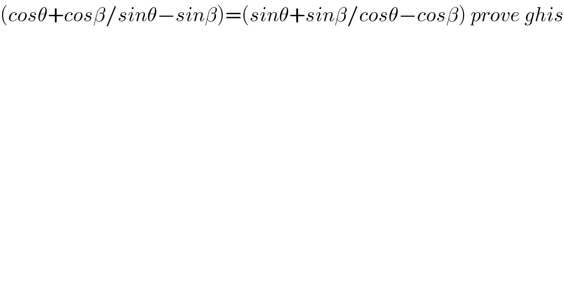 (cosθ+cosβ/sinθ−sinβ)=(sinθ+sinβ/cosθ−cosβ) prove ghis  