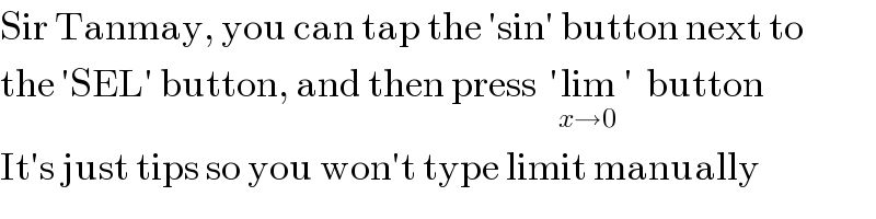Sir Tanmay, you can tap the ′sin′ button next to  the ′SEL′ button, and then press  ′lim_(x→0)  ′  button  It′s just tips so you won′t type limit manually  