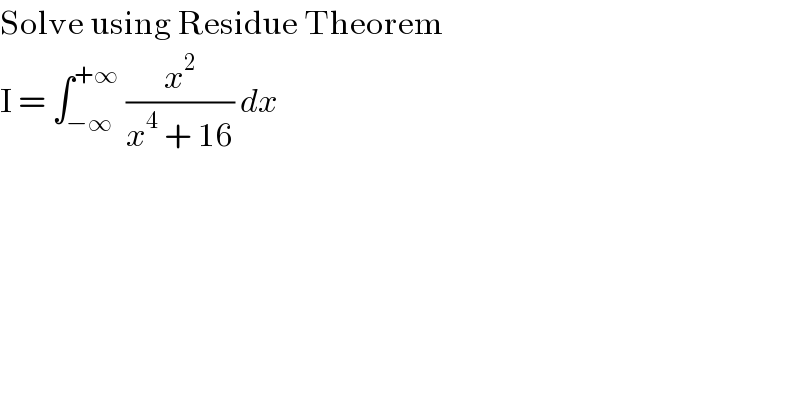 Solve using Residue Theorem  I = ∫_(−∞) ^(+∞)  (x^2 /(x^4  + 16)) dx  