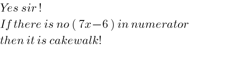 Yes sir !  If there is no ( 7x−6 ) in numerator  then it is cakewalk!  