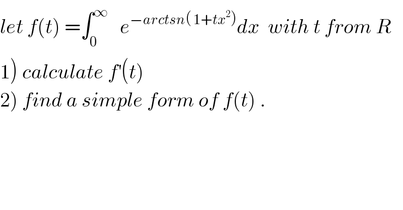 let f(t) =∫_0 ^∞    e^(−arctsn( 1+tx^2 )) dx  with t from R  1) calculate f^′ (t)  2) find a simple form of f(t) .  