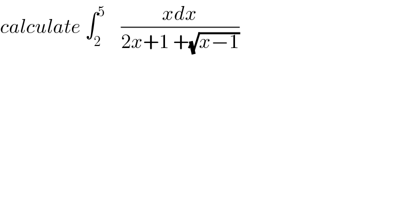 calculate ∫_2 ^5     ((xdx)/(2x+1 +(√(x−1))))  