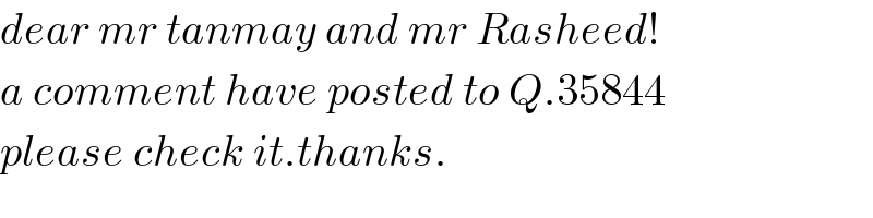 dear mr tanmay and mr Rasheed!  a comment have posted to Q.35844  please check it.thanks.  