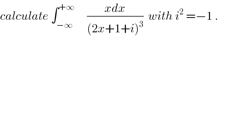 calculate ∫_(−∞) ^(+∞)      ((xdx)/((2x+1+i)^3 ))  with i^2  =−1 .  