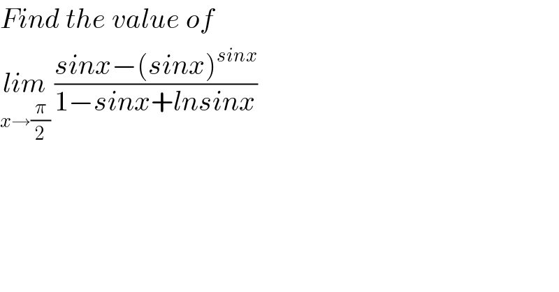 Find the value of  lim_(x→(π/2))  ((sinx−(sinx)^(sinx) )/(1−sinx+lnsinx))  