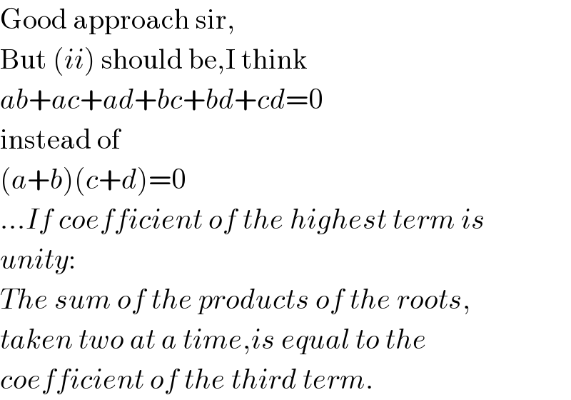 Good approach sir,  But (ii) should be,I think  ab+ac+ad+bc+bd+cd=0  instead of  (a+b)(c+d)=0   ...If coefficient of the highest term is  unity:  The sum of the products of the roots,  taken two at a time,is equal to the  coefficient of the third term.  