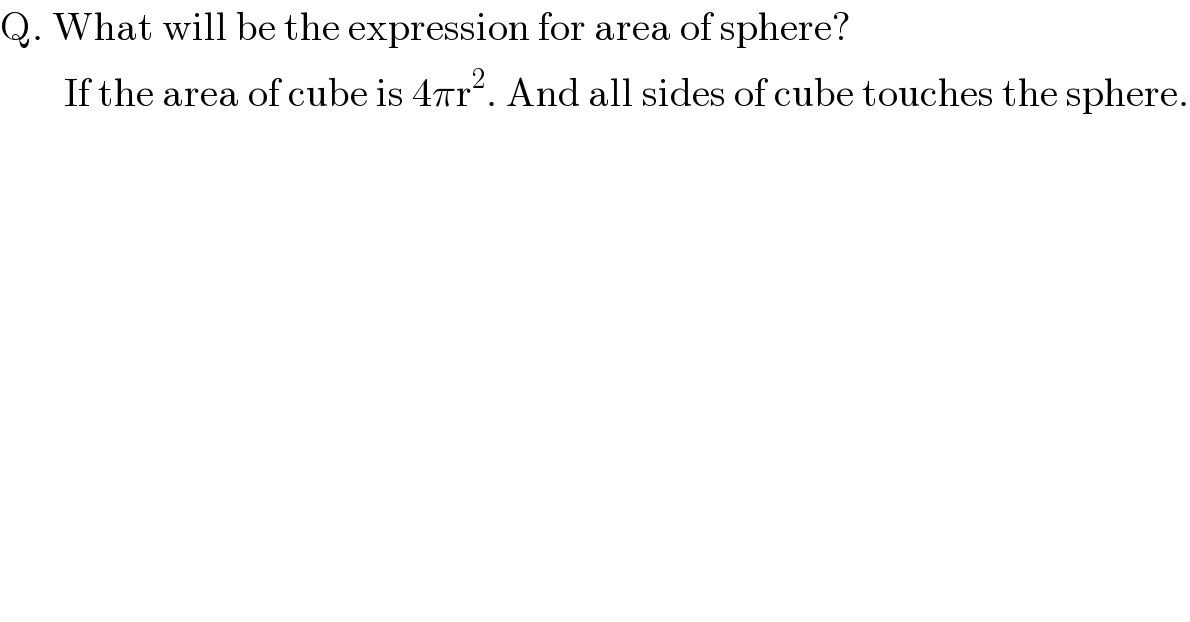 Q. What will be the expression for area of sphere?           If the area of cube is 4πr^2 . And all sides of cube touches the sphere.  