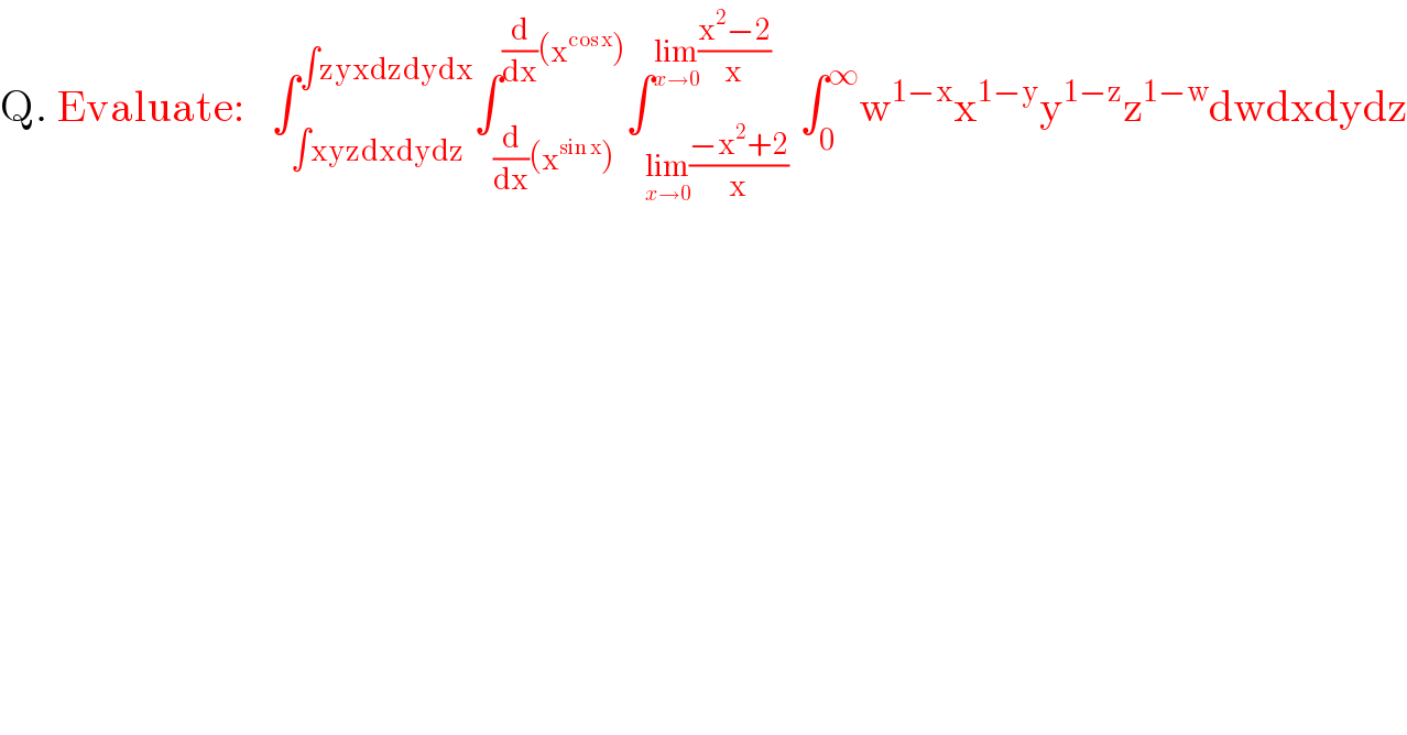 Q. Evaluate:   ∫_(∫xyzdxdydz) ^(∫zyxdzdydx) ∫_((d/dx)(x^(sin x) )) ^((d/dx)(x^(cos x) )) ∫_(lim_(x→0) ((−x^2 +2)/x)) ^(lim_(x→0) ((x^2 −2)/x)) ∫_0 ^∞ w^(1−x) x^(1−y) y^(1−z) z^(1−w) dwdxdydz  