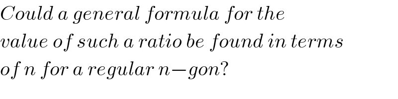 Could a general formula for the  value of such a ratio be found in terms  of n for a regular n−gon?  