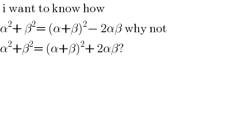  i want to know how   α^2 + β^2 = (α+β)^2 − 2αβ why not   α^2 +β^2 = (α+β)^2 + 2αβ?  