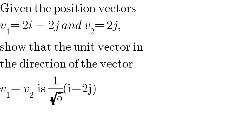 Given the position vectors  v_1 = 2i − 2j and v_2 = 2j,  show that the unit vector in   the direction of the vector   v_1 − v_(2   ) is (1/(√5))(i−2j)  