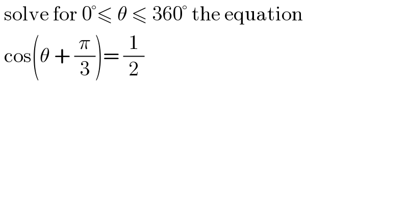  solve for 0°≤ θ ≤ 360° the equation   cos(θ + (π/3))= (1/2)  