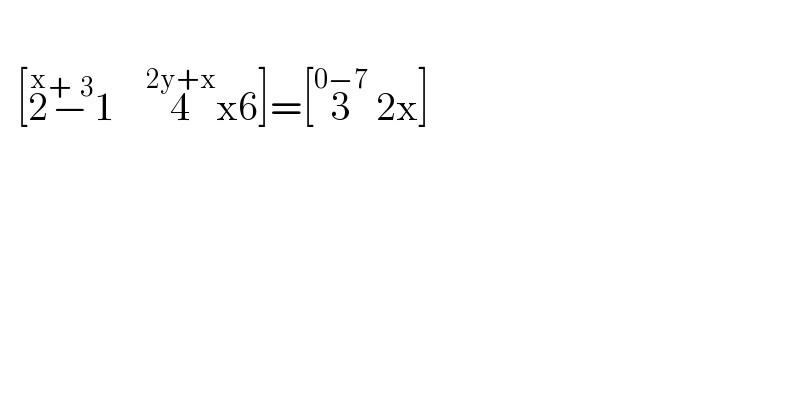     [2^x −^(+  3) 1    4^(2y+x) x6]=[3^(0−7)  2x]  