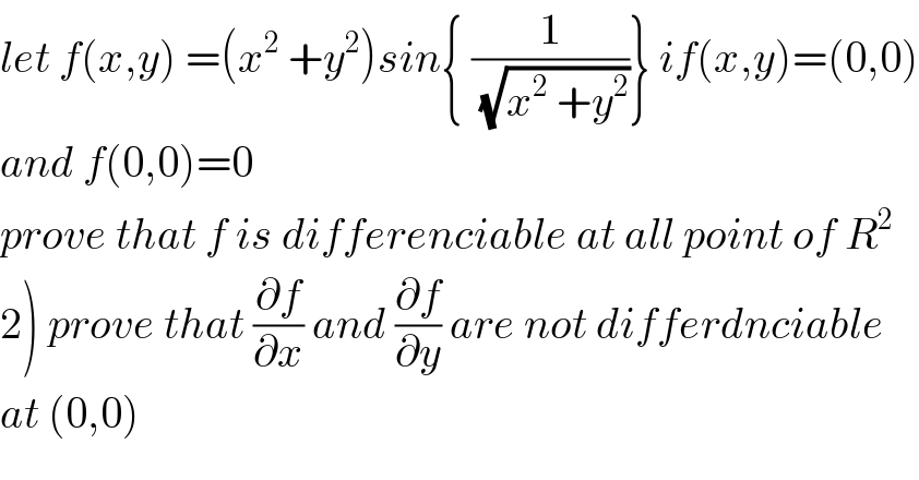 let f(x,y) =(x^2  +y^2 )sin{ (1/(√(x^2  +y^2 )))} if(x,y)=(0,0)  and f(0,0)=0  prove that f is differenciable at all point of R^2   2) prove that (∂f/∂x) and (∂f/∂y) are not differdnciable  at (0,0)  