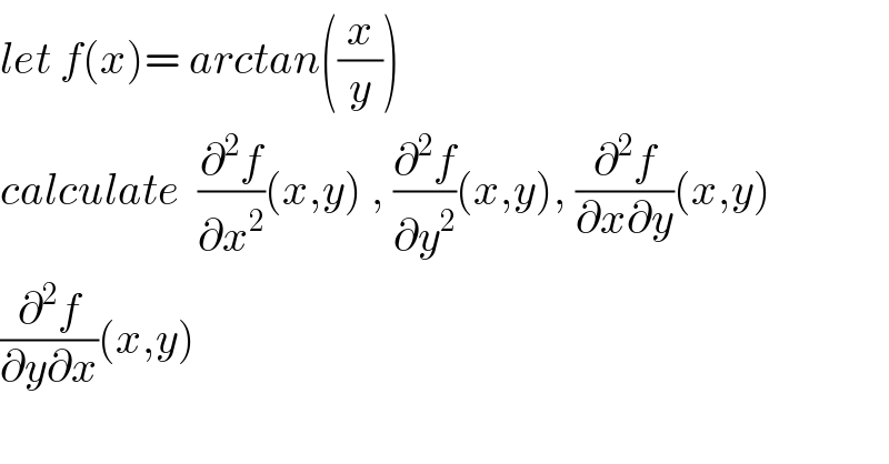 let f(x)= arctan((x/y))  calculate  (∂^2 f/∂x^2 )(x,y) , (∂^2 f/∂y^2 )(x,y), (∂^2 f/(∂x∂y))(x,y)  (∂^2 f/(∂y∂x))(x,y)  