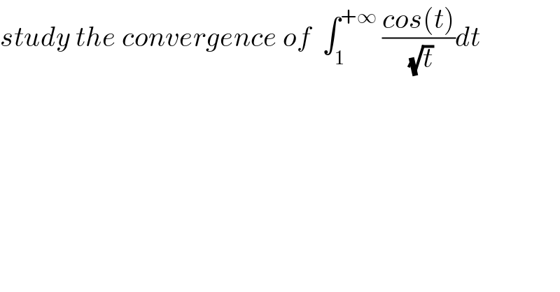 study the convergence of  ∫_1 ^(+∞)  ((cos(t))/(√t))dt  
