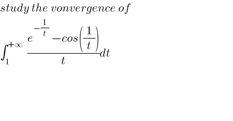 study the vonvergence of   ∫_1 ^(+∞)   ((e^(−(1/t))  −cos((1/t)))/t)dt  