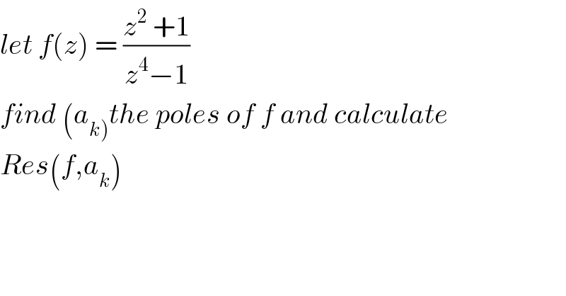 let f(z) = ((z^2  +1)/(z^4 −1))  find (a_(k)) the poles of f and calculate   Res(f,a_k )  