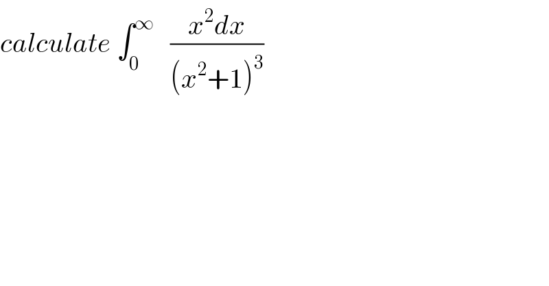 calculate ∫_0 ^∞    ((x^2 dx)/((x^2 +1)^3 ))  