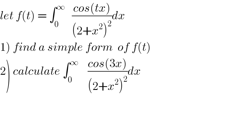 let f(t) = ∫_0 ^∞    ((cos(tx))/((2+x^2 )^2 ))dx  1) find a simple form  of f(t)  2) calculate ∫_0 ^∞     ((cos(3x))/((2+x^2 )^2 ))dx  
