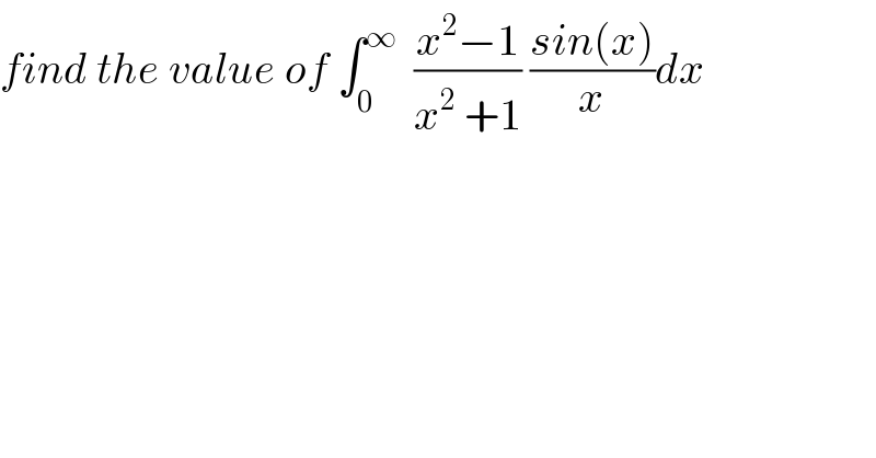 find the value of ∫_0 ^∞   ((x^2 −1)/(x^2  +1)) ((sin(x))/x)dx   