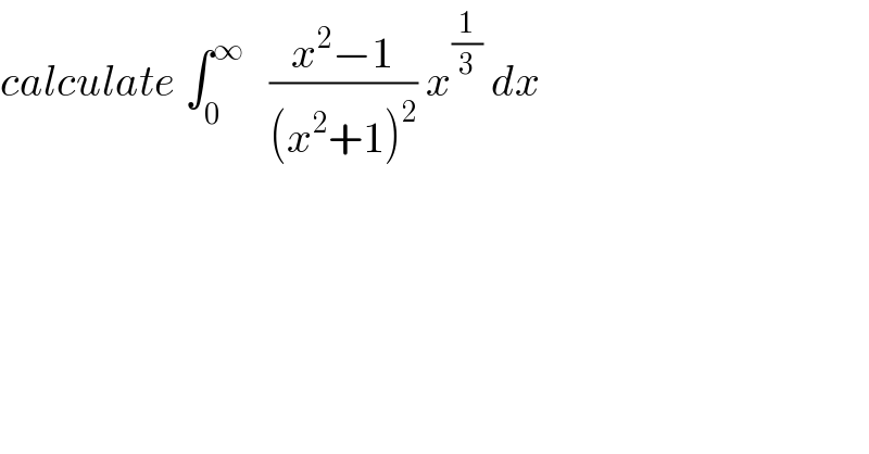 calculate ∫_0 ^∞    ((x^2 −1)/((x^2 +1)^2 )) x^(1/3)  dx  