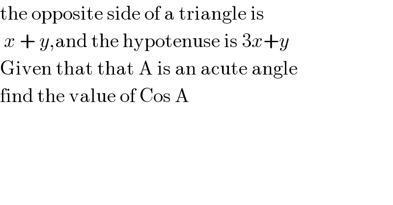 the opposite side of a triangle is    x + y,and the hypotenuse is 3x+y  Given that that A is an acute angle  find the value of Cos A  