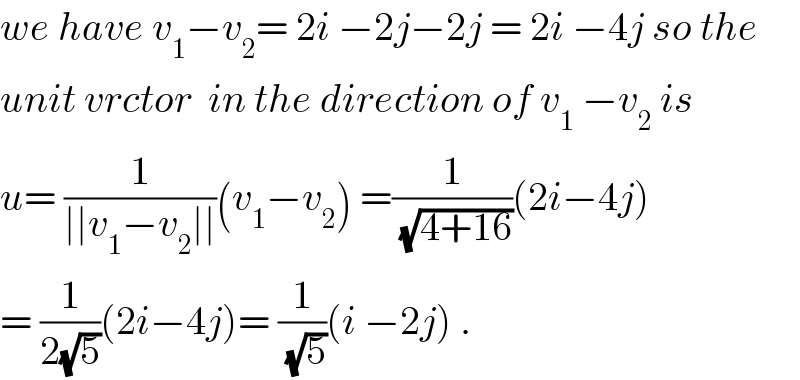 we have v_1 −v_2 = 2i −2j−2j = 2i −4j so the   unit vrctor  in the direction of v_1  −v_2  is  u= (1/(∣∣v_1 −v_2 ∣∣))(v_1 −v_2 ) =(1/(√(4+16)))(2i−4j)  = (1/(2(√5)))(2i−4j)= (1/(√5))(i −2j) .  