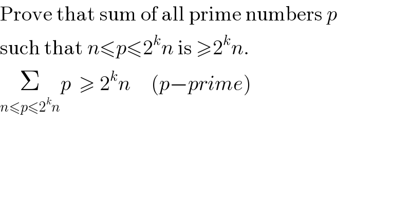Prove that sum of all prime numbers p  such that n≤p≤2^k n is ≥2^k n.  Σ_(n≤p≤2^k n) p  ≥ 2^k n     (p−prime)  