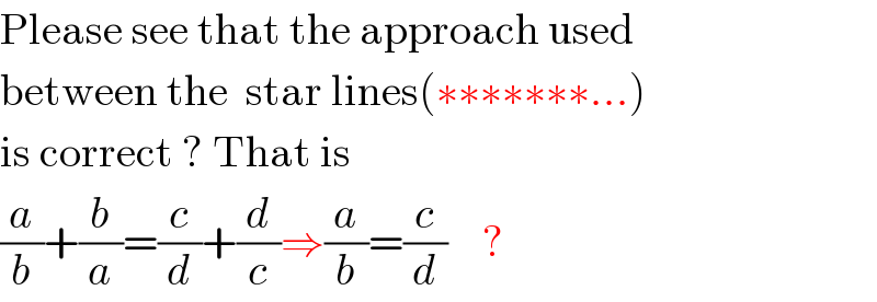 Please see that the approach used   between the  star lines(∗∗∗∗∗∗∗...)  is correct ? That is  (a/b)+(b/a)=(c/d)+(d/c)⇒(a/b)=(c/d)    ?  