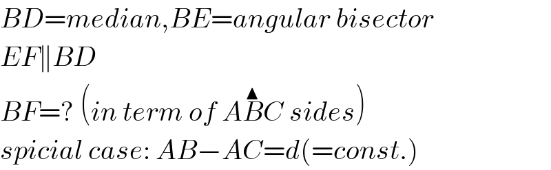 BD=median,BE=angular bisector  EF∥BD  BF=? (in term of AB^▲ C sides)  spicial case: AB−AC=d(=const.)  