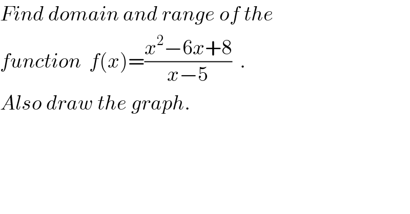 Find domain and range of the  function  f(x)=((x^2 −6x+8)/(x−5))  .  Also draw the graph.  