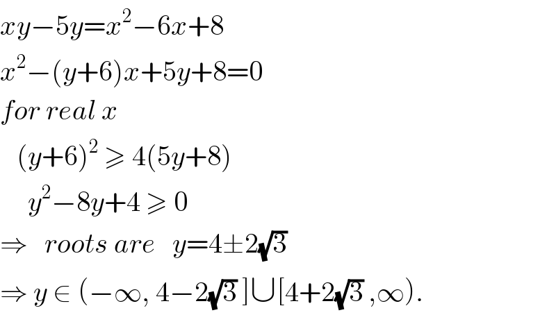 xy−5y=x^2 −6x+8  x^2 −(y+6)x+5y+8=0  for real x     (y+6)^2  ≥ 4(5y+8)       y^2 −8y+4 ≥ 0  ⇒   roots are   y=4±2(√3)  ⇒ y ∈ (−∞, 4−2(√3) ]∪[4+2(√3) ,∞).  
