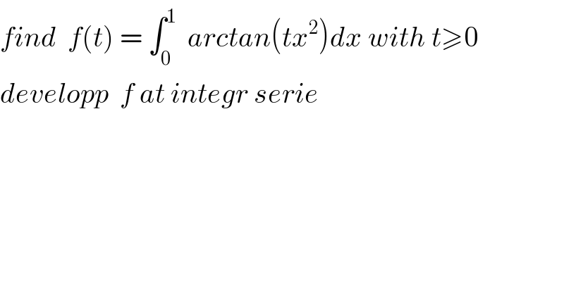 find  f(t) = ∫_0 ^1   arctan(tx^2 )dx with t≥0  developp  f at integr serie  