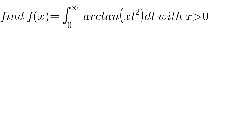 find f(x)= ∫_0 ^∞   arctan(xt^2 )dt with x>0  