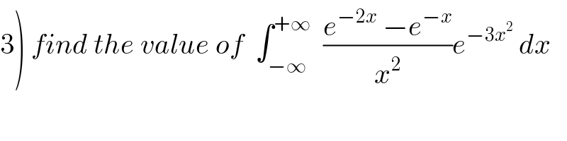 3) find the value of  ∫_(−∞) ^(+∞)   ((e^(−2x)  −e^(−x) )/x^2 )e^(−3x^2 )  dx  