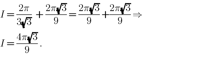 I = ((2π)/(3(√3)))  + ((2π(√3))/9) = ((2π(√3))/9) +((2π(√3))/9) ⇒  I = ((4π(√3))/9) .  