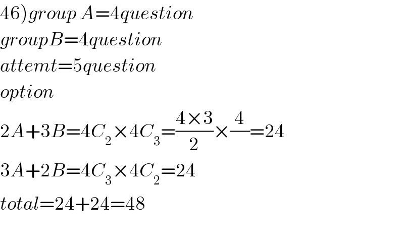 46)group A=4question  groupB=4question  attemt=5question  option  2A+3B=4C_2 ×4C_3 =((4×3)/2)×(4/)=24  3A+2B=4C_3 ×4C_2 =24  total=24+24=48    
