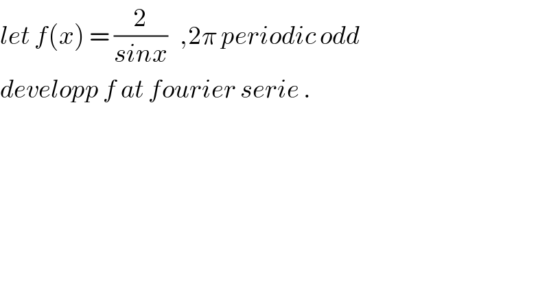 let f(x) = (2/(sinx))   ,2π periodic odd  developp f at fourier serie .  