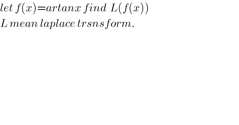 let f(x)=artanx find  L(f(x))  L mean laplace trsnsform.  
