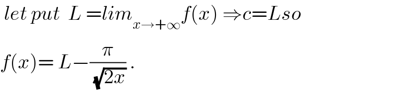  let put  L =lim_(x→+∞) f(x) ⇒c=Lso  f(x)= L−(π/(√(2x))) .  